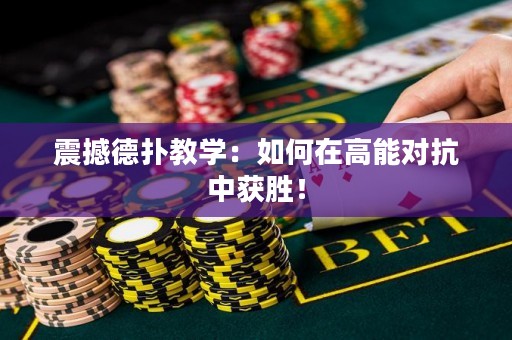 震撼德扑教学：如何在高能对抗中获胜！