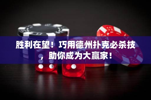胜利在望！巧用德州扑克必杀技，助你成为大赢家！