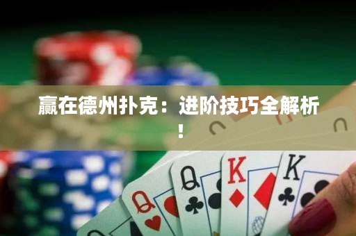 赢在德州扑克：进阶技巧全解析！