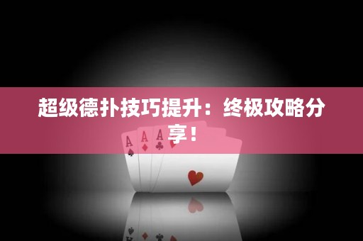 超级德扑技巧提升：终极攻略分享！