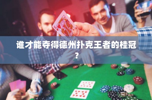 谁才能夺得德州扑克王者的桂冠？