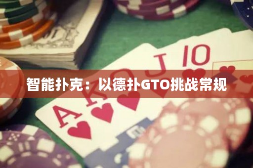 智能扑克：以德扑GTO挑战常规