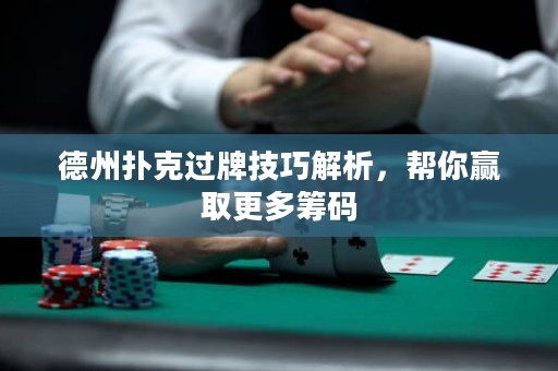 德州扑克过牌技巧解析，帮你赢取更多筹码