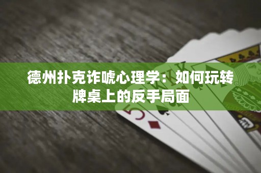 德州扑克诈唬心理学：如何玩转牌桌上的反手局面
