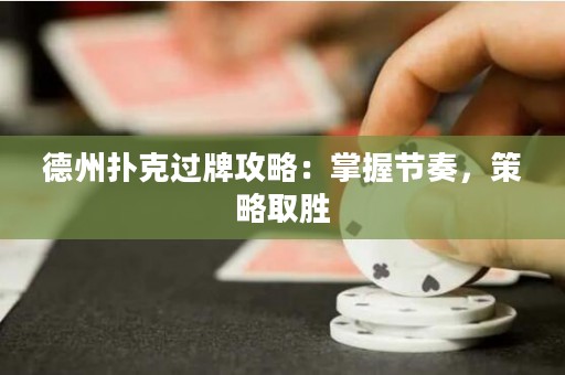 德州扑克过牌攻略：掌握节奏，策略取胜