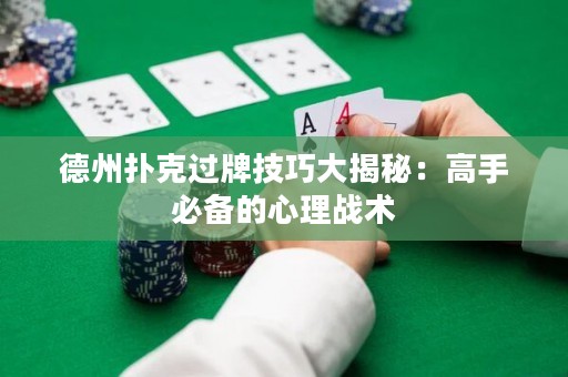德州扑克过牌技巧大揭秘：高手必备的心理战术