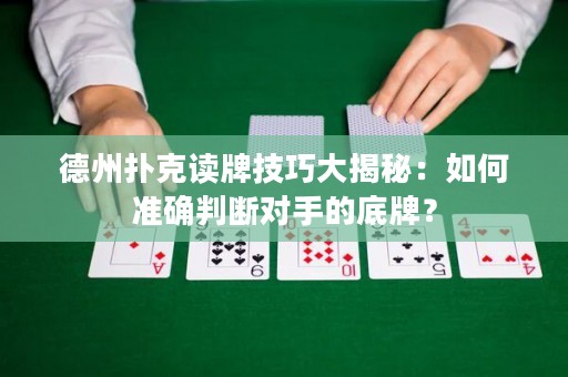 德州扑克读牌技巧大揭秘：如何准确判断对手的底牌？