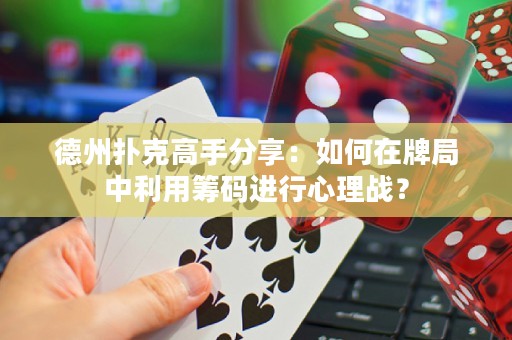 德州扑克高手分享：如何在牌局中利用筹码进行心理战？
