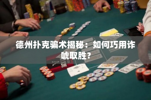 德州扑克骗术揭秘：如何巧用诈唬取胜？