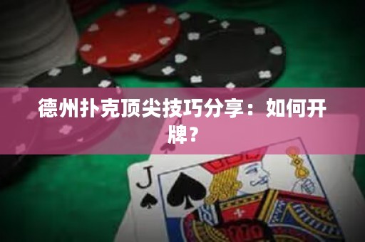 德州扑克顶尖技巧分享：如何开牌？