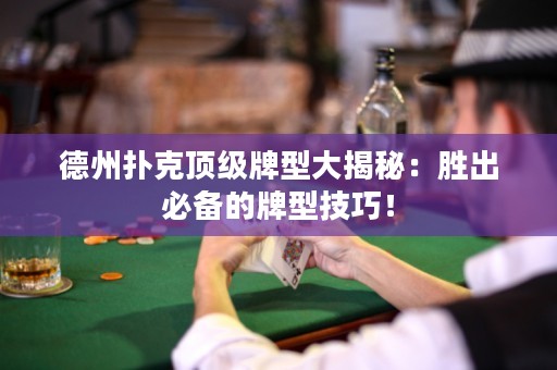 德州扑克顶级牌型大揭秘：胜出必备的牌型技巧！