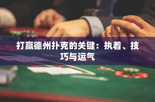 打赢德州扑克的关键：执着、技巧与运气