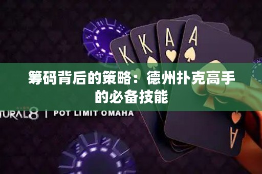 筹码背后的策略：德州扑克高手的必备技能