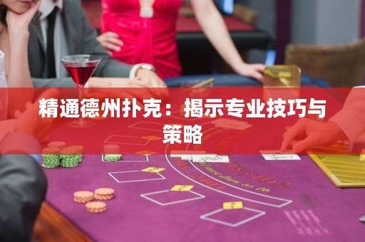 精通德州扑克：揭示专业技巧与策略