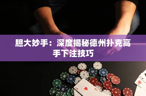 胆大妙手：深度揭秘德州扑克高手下注技巧