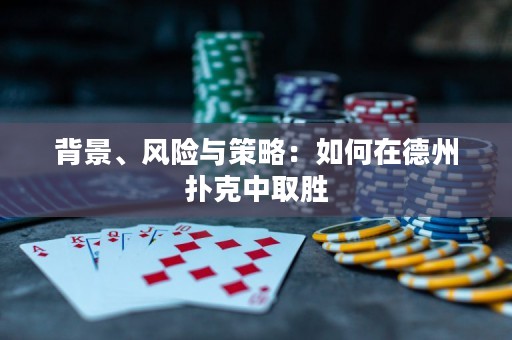 背景、风险与策略：如何在德州扑克中取胜