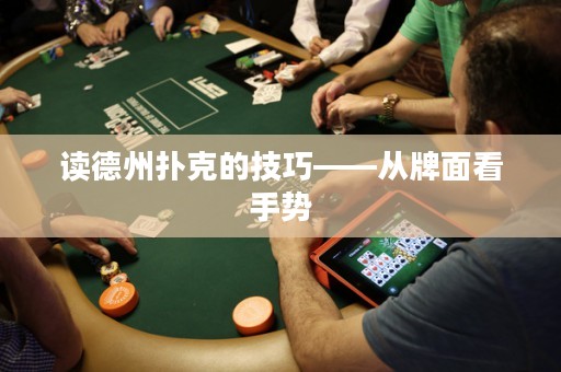 读德州扑克的技巧——从牌面看手势
