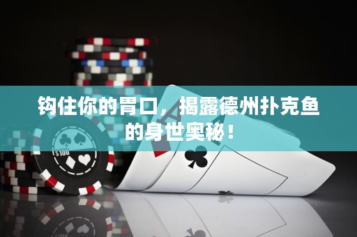 钩住你的胃口，揭露德州扑克鱼的身世奥秘！