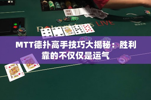 MTT德扑高手技巧大揭秘：胜利靠的不仅仅是运气