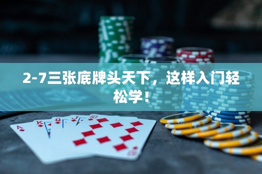 2-7三张底牌头天下，这样入门轻松学！