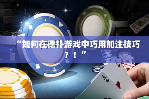 “如何在德扑游戏中巧用加注技巧？！”