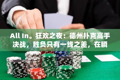 All In。狂欢之夜：德州扑克高手决战，胜负只有一线之差，在瞬息万变的情绪中，在狂欢之夜上鏖战，谁能笑到最后？