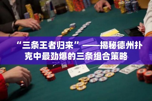 “三条王者归来”——揭秘德州扑克中最劲爆的三条组合策略