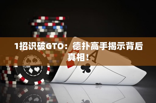 1招识破GTO：德扑高手揭示背后真相！
