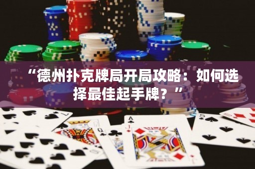 “德州扑克牌局开局攻略：如何选择最佳起手牌？”