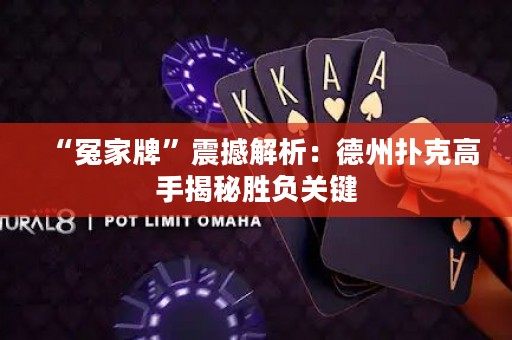 “冤家牌”震撼解析：德州扑克高手揭秘胜负关键