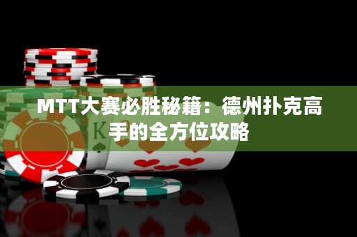 MTT大赛必胜秘籍：德州扑克高手的全方位攻略