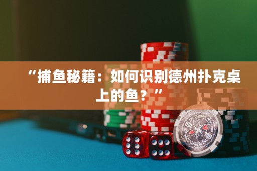 “捕鱼秘籍：如何识别德州扑克桌上的鱼？”