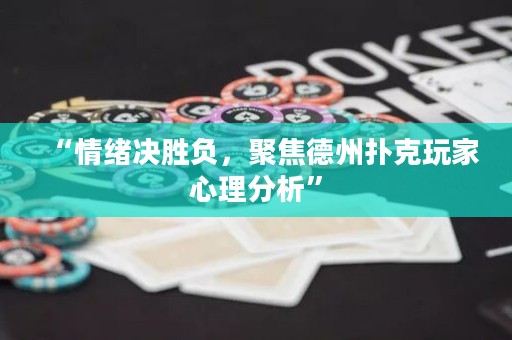 “情绪决胜负，聚焦德州扑克玩家心理分析”