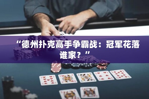 “德州扑克高手争霸战：冠军花落谁家？”