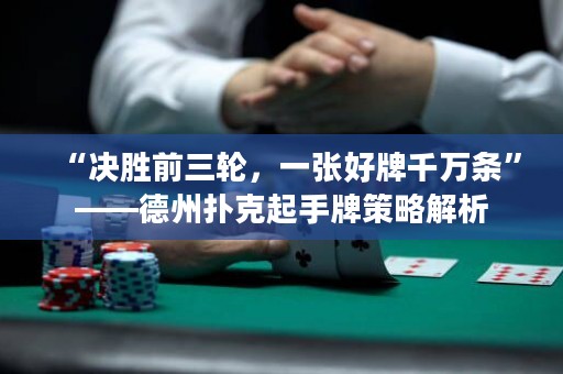 “决胜前三轮，一张好牌千万条”——德州扑克起手牌策略解析