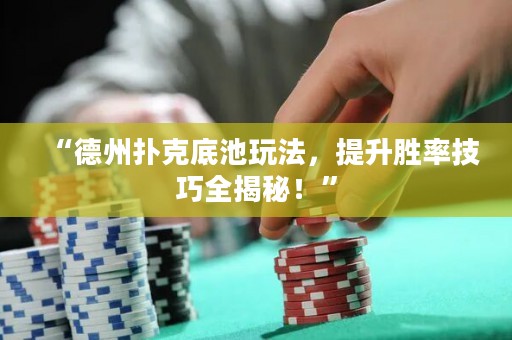“德州扑克底池玩法，提升胜率技巧全揭秘！”