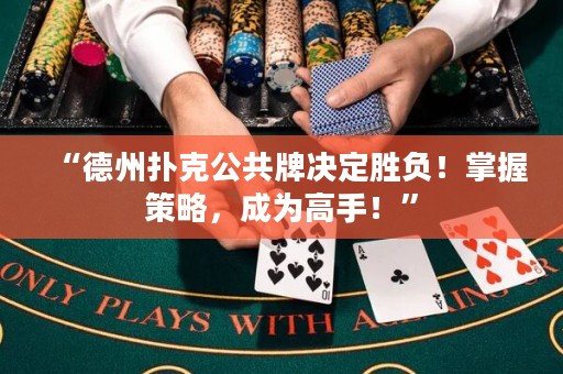 “德州扑克公共牌决定胜负！掌握策略，成为高手！”
