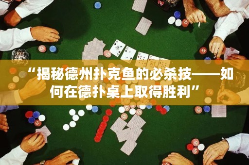 “揭秘德州扑克鱼的必杀技——如何在德扑桌上取得胜利”