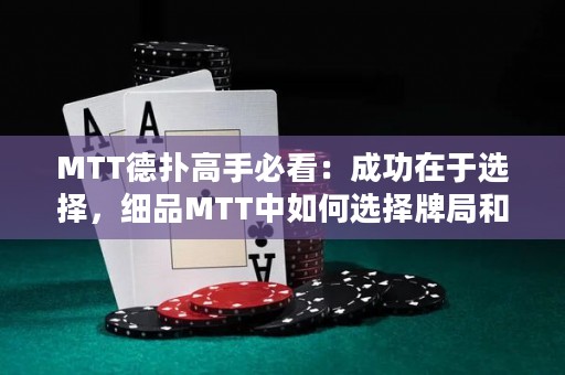 MTT德扑高手必看：成功在于选择，细品MTT中如何选择牌局和对手