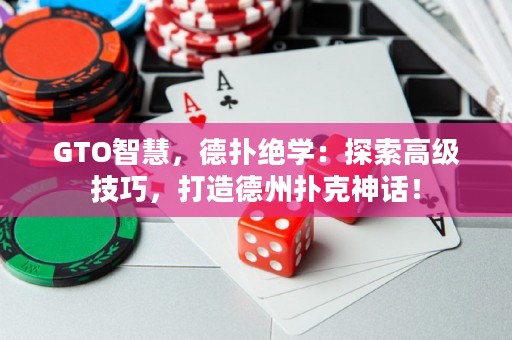 GTO智慧，德扑绝学：探索高级技巧，打造德州扑克神话！