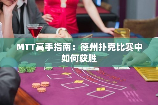 MTT高手指南：德州扑克比赛中如何获胜