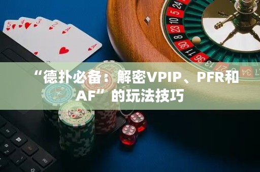 “德扑必备：解密VPIP、PFR和AF”的玩法技巧