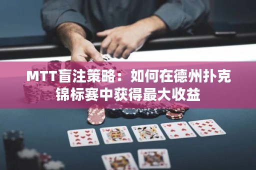 MTT盲注策略：如何在德州扑克锦标赛中获得最大收益