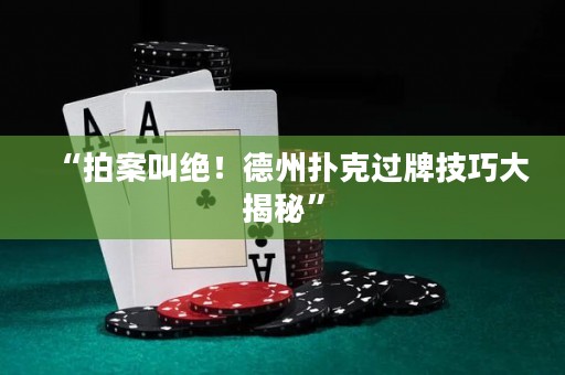 “拍案叫绝！德州扑克过牌技巧大揭秘”