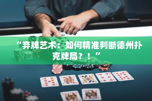 “弃牌艺术：如何精准判断德州扑克牌局？！”
