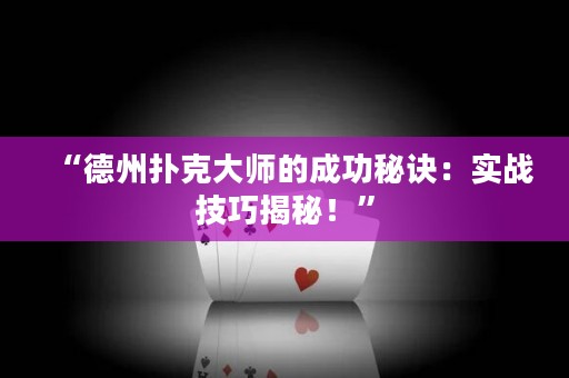 “德州扑克大师的成功秘诀：实战技巧揭秘！”