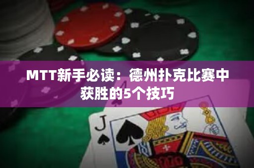 MTT新手必读：德州扑克比赛中获胜的5个技巧