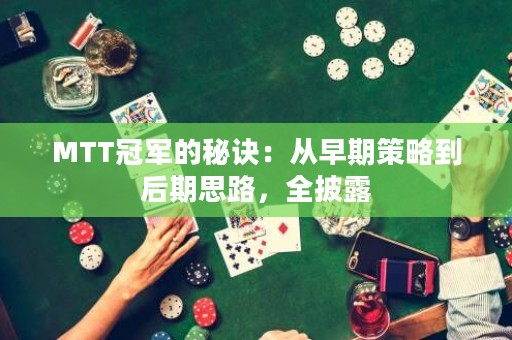 MTT冠军的秘诀：从早期策略到后期思路，全披露
