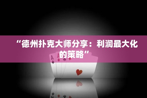 “德州扑克大师分享：利润最大化的策略”