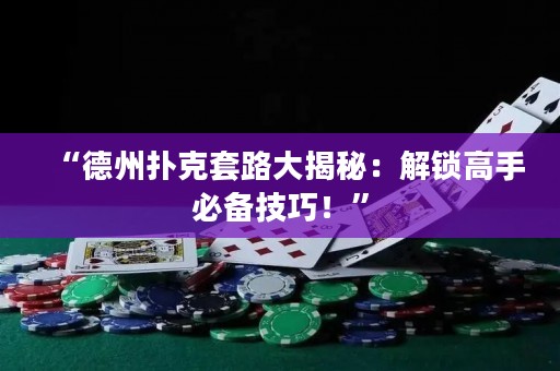 “德州扑克套路大揭秘：解锁高手必备技巧！”